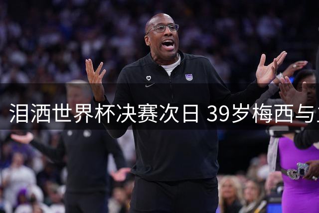 泪洒世界杯决赛次日 39岁梅西与主帅斯卡洛尼双双暗示告别