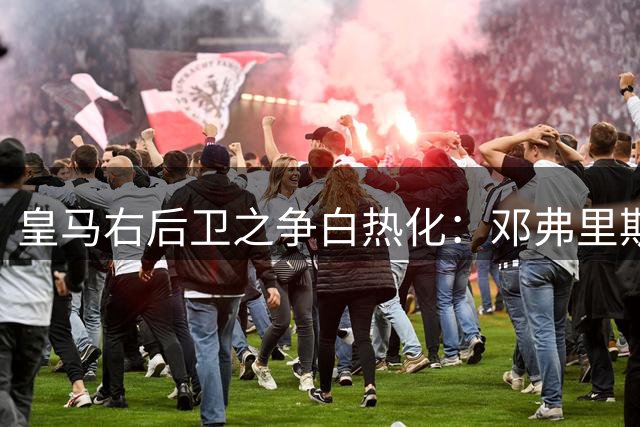 皇马右后卫之争白热化：邓弗里斯督战激发阿诺德超远助攻